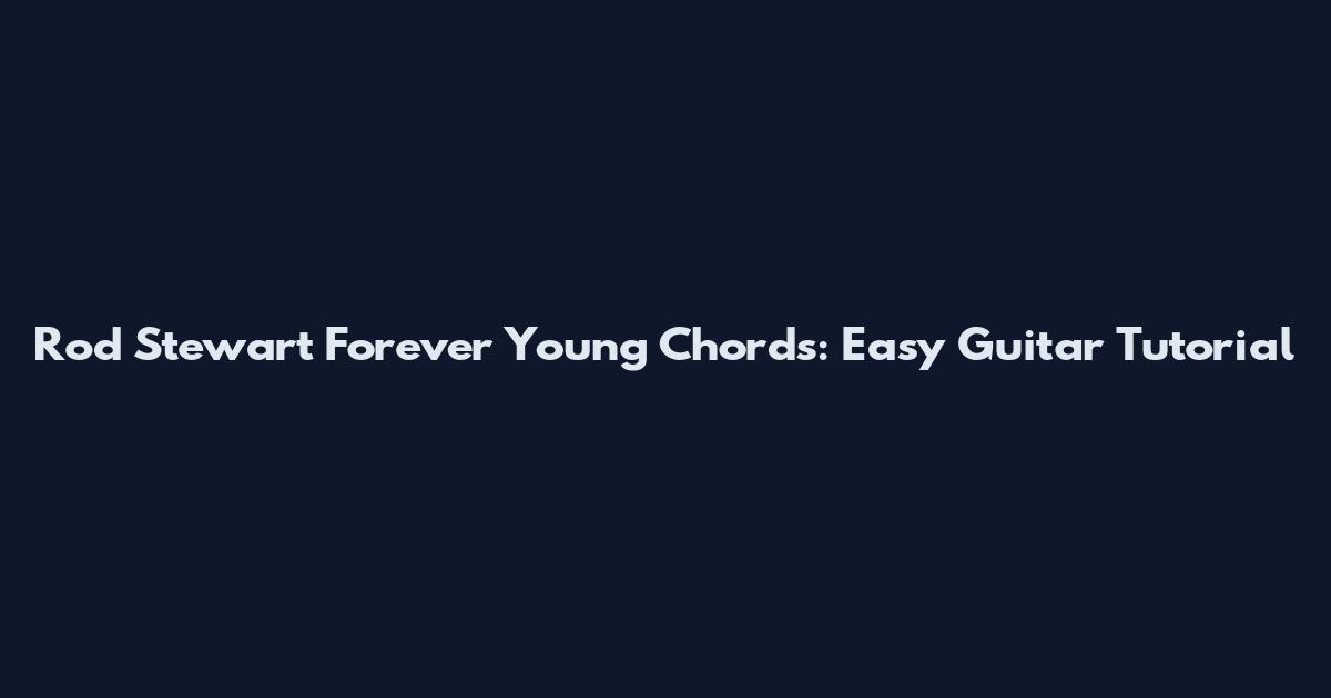 Rod Stewart Forever Young Chords: Easy Guitar Tutorial