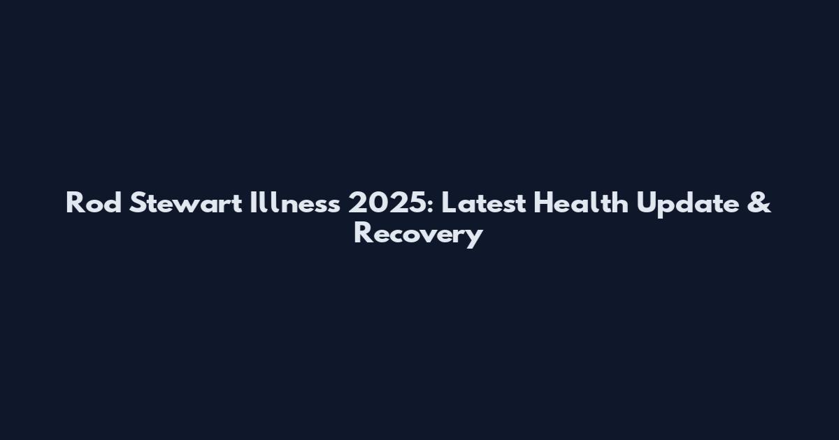 Rod Stewart Illness 2025: Latest Health Update & Recovery