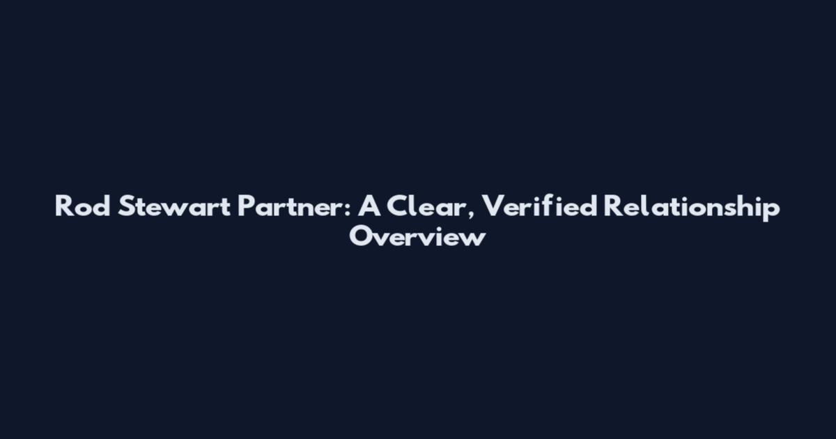Rod Stewart Partner: A Clear, Verified Relationship Overview