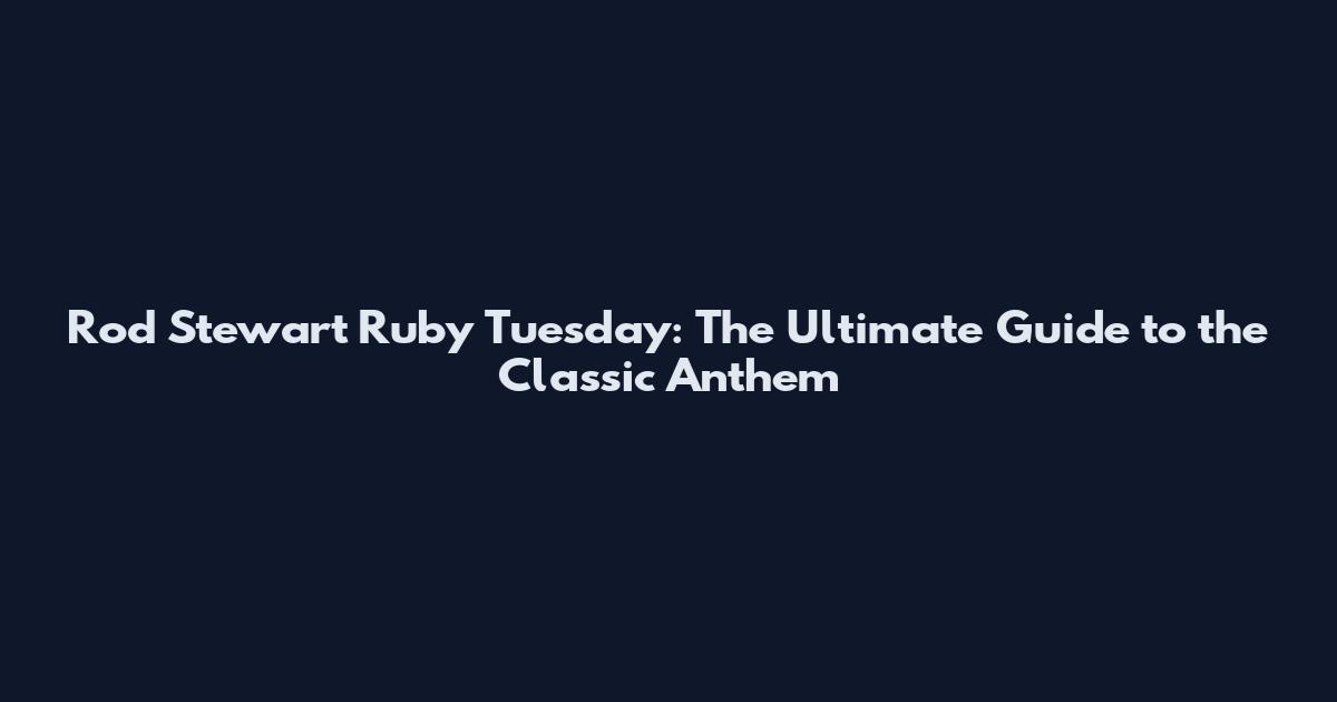 Rod Stewart Ruby Tuesday: The Ultimate Guide to the Classic Anthem