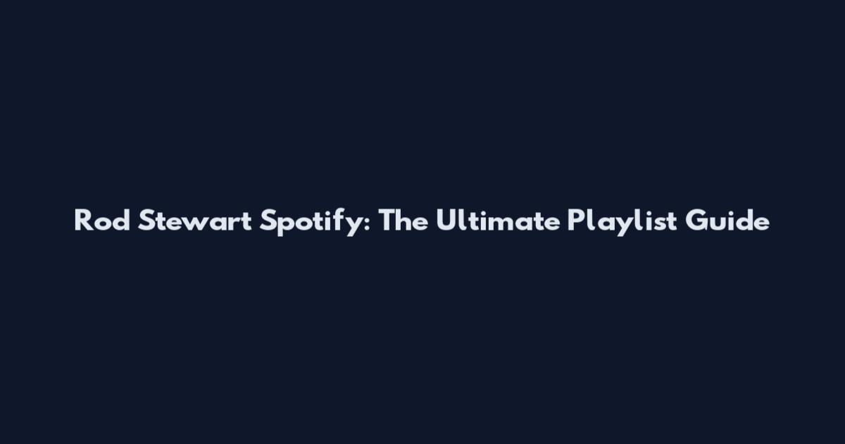 Rod Stewart Spotify: The Ultimate Playlist Guide