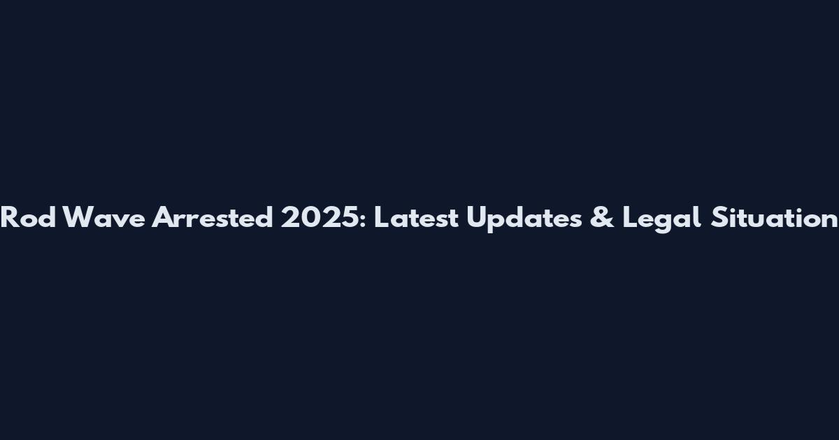 Rod Wave Arrested 2025: Latest Updates & Legal Situation