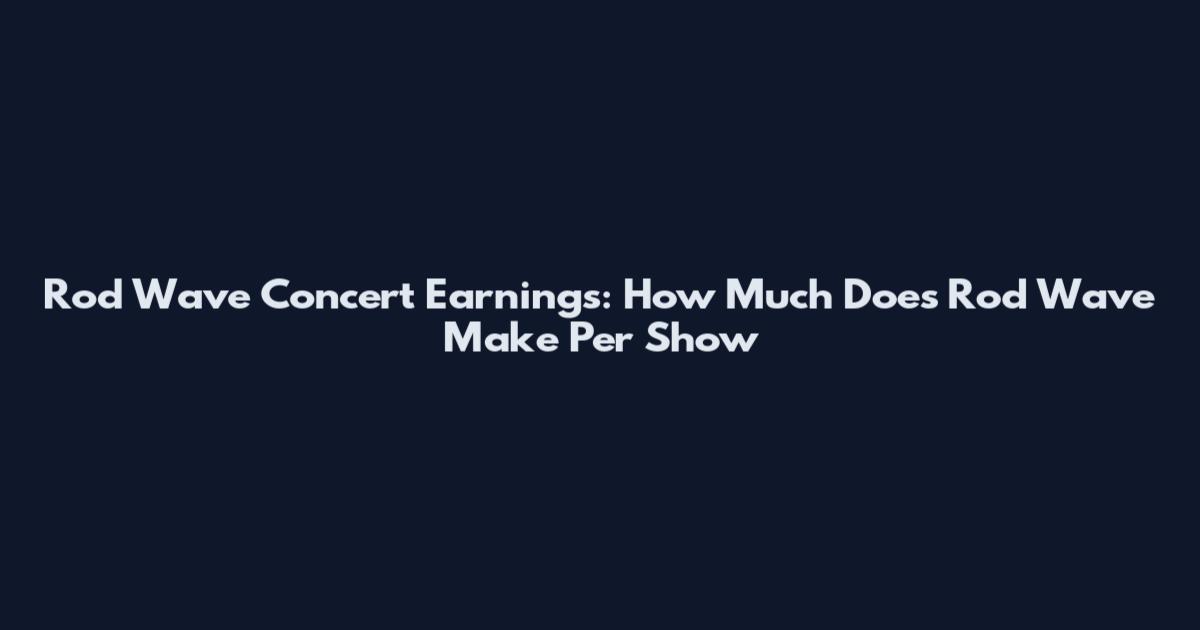 Rod Wave Concert Earnings: How Much Does Rod Wave Make Per Show