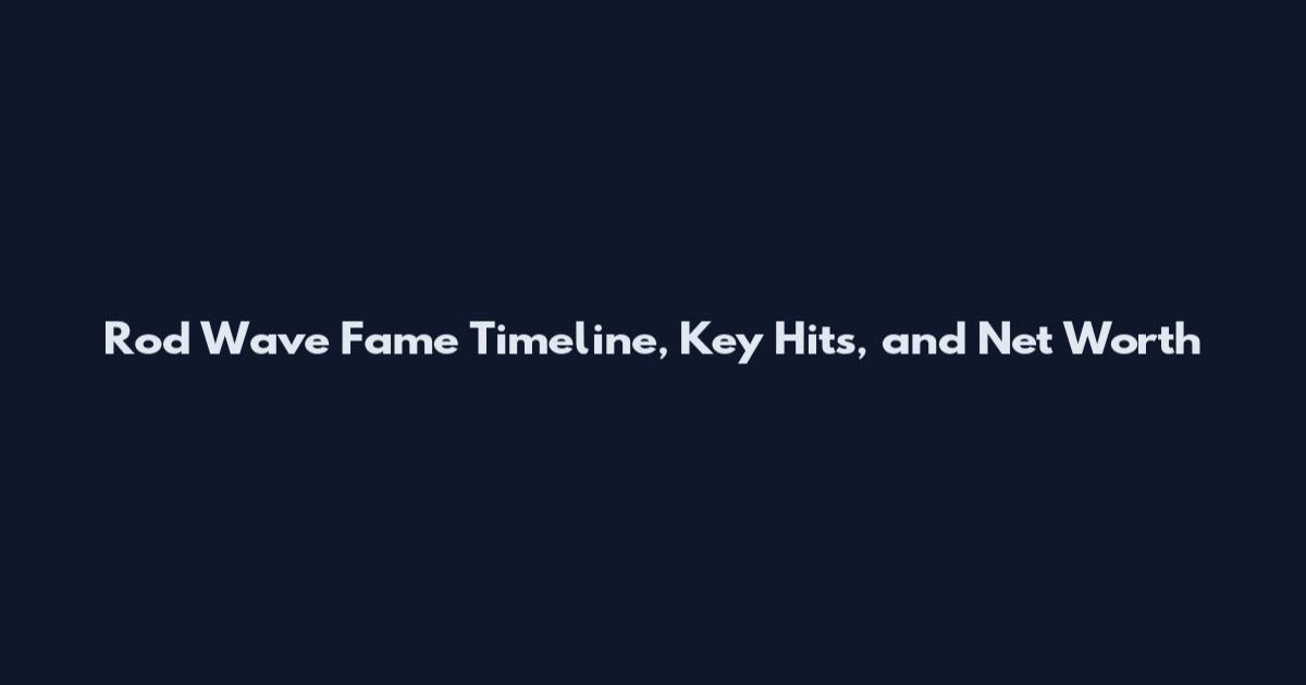 Rod Wave Fame Timeline, Key Hits, and Net Worth