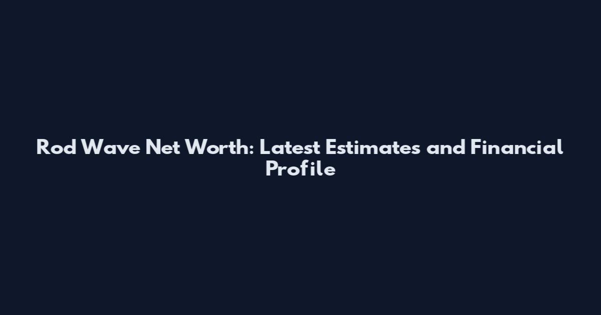 Rod Wave Net Worth: Latest Estimates and Financial Profile