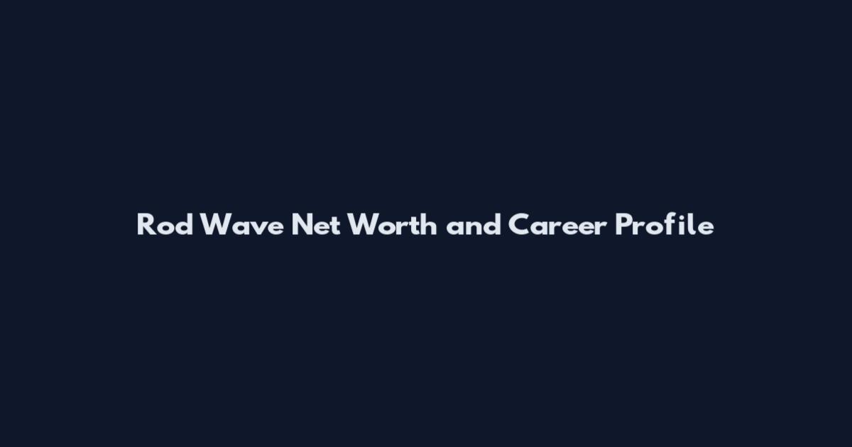 Rod Wave Net Worth and Career Profile