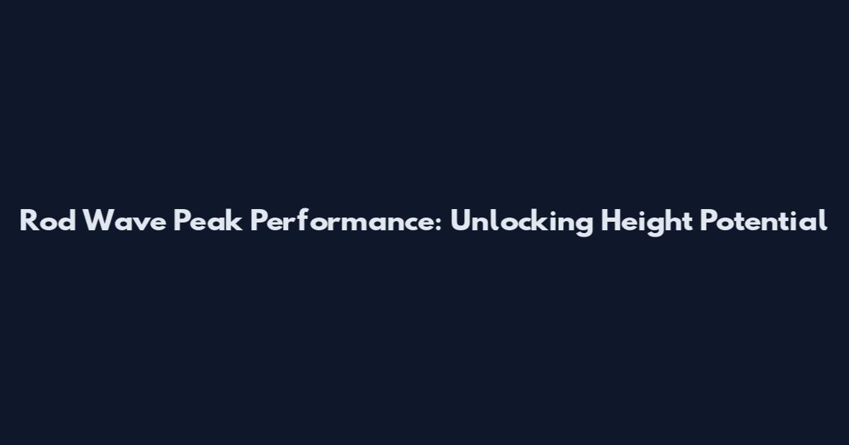 Rod Wave Peak Performance: Unlocking Height Potential