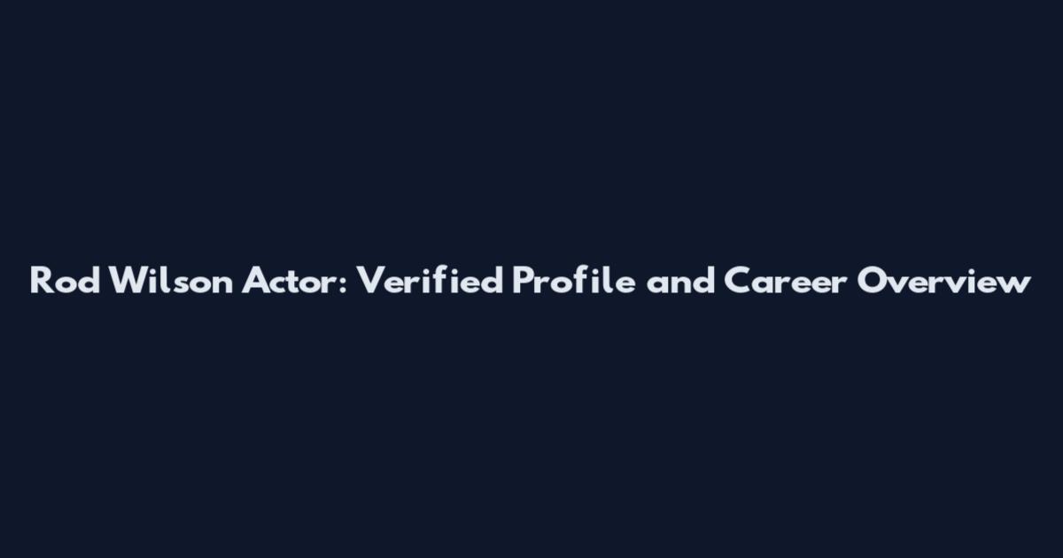 Rod Wilson Actor: Verified Profile and Career Overview