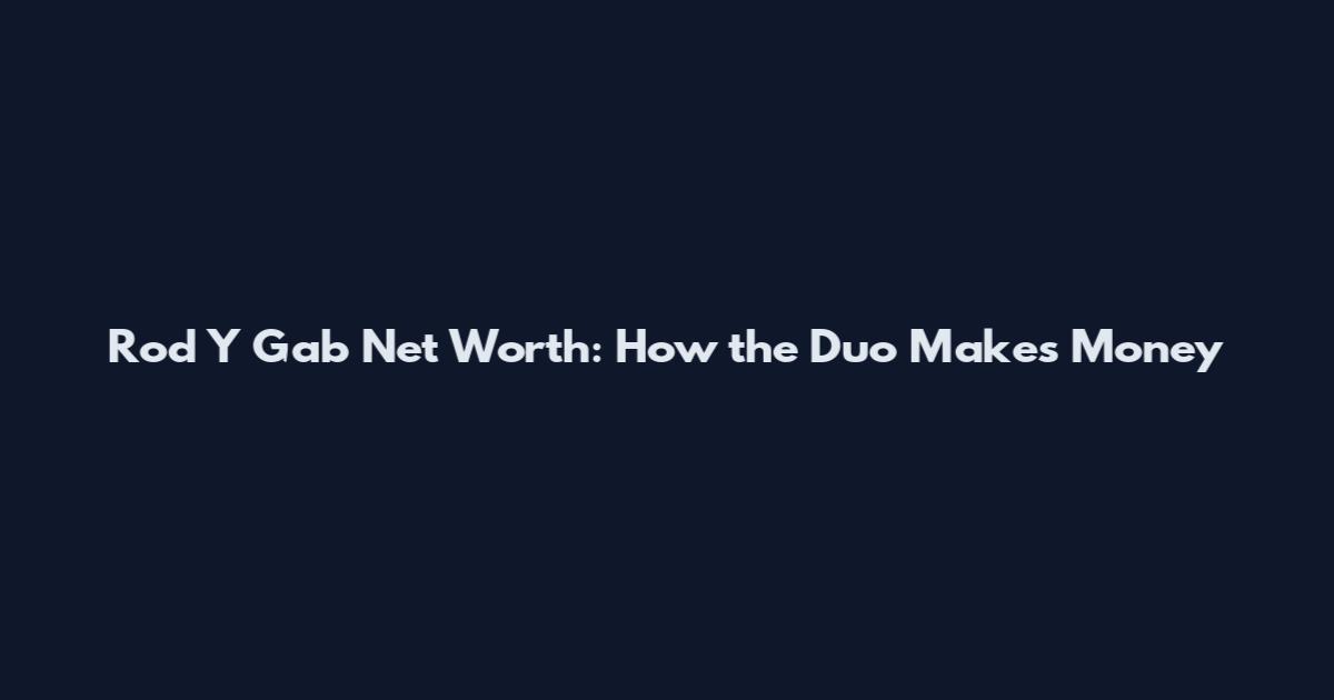 Rod Y Gab Net Worth: How the Duo Makes Money