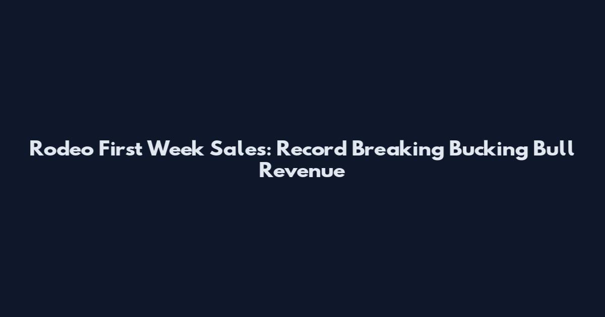 Rodeo First Week Sales: Record Breaking Bucking Bull Revenue