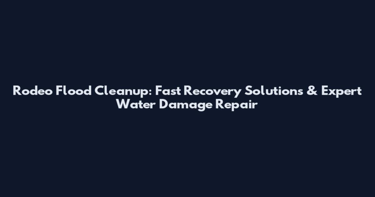 Rodeo Flood Cleanup: Fast Recovery Solutions & Expert Water Damage Repair