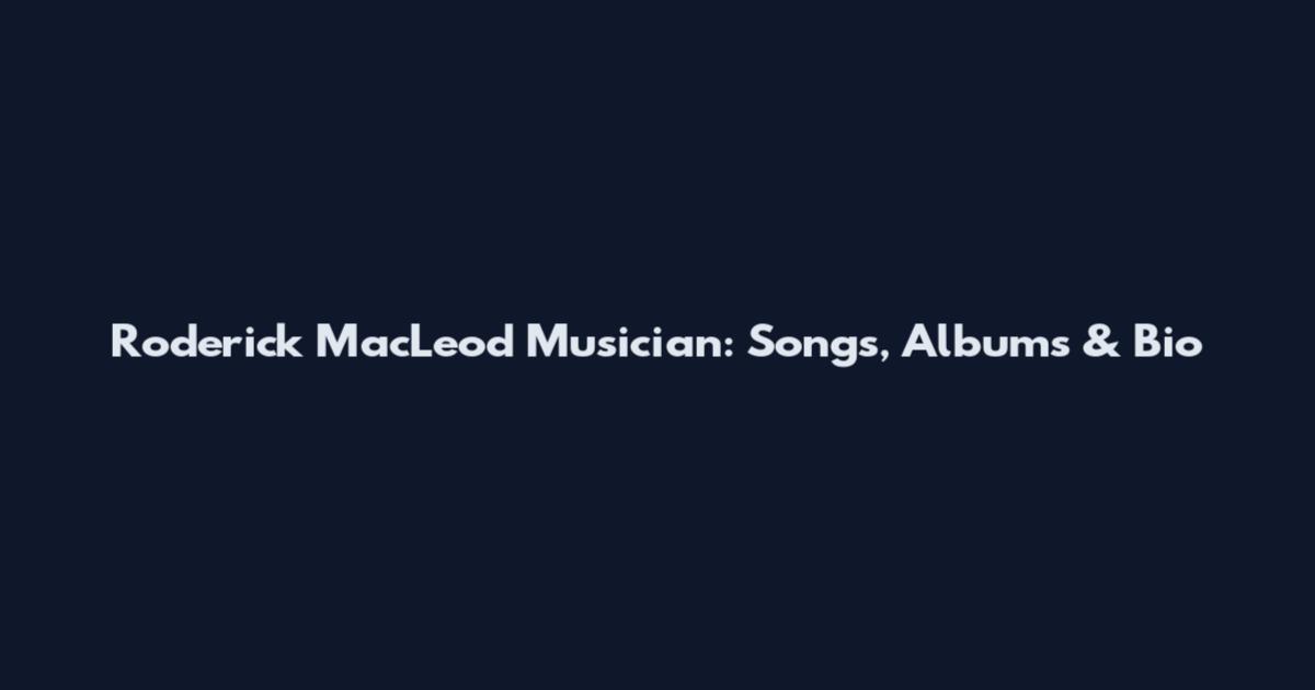 Roderick MacLeod Musician: Songs, Albums & Bio