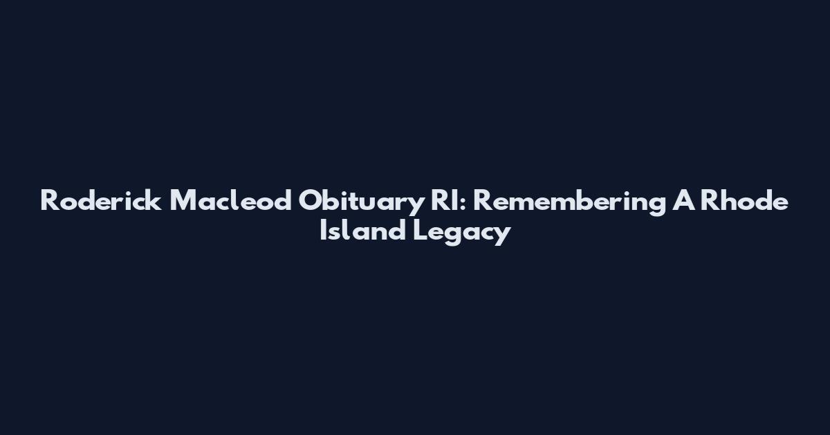 Roderick Macleod Obituary RI: Remembering A Rhode Island Legacy