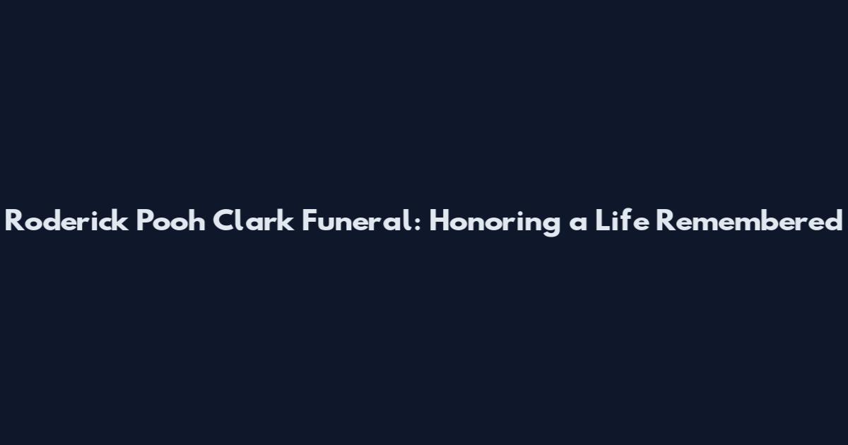 Roderick Pooh Clark Funeral: Honoring a Life Remembered