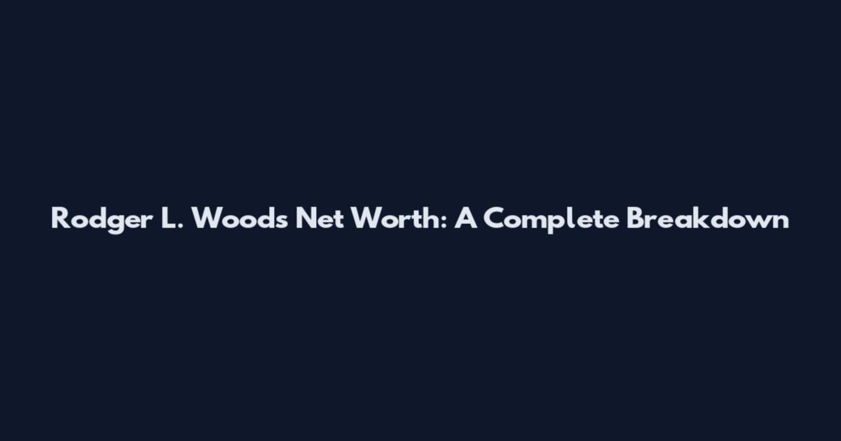 Rodger L. Woods Net Worth: A Complete Breakdown