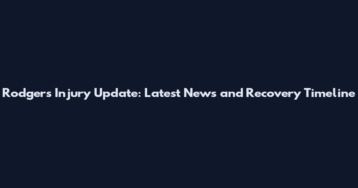 Rodgers Injury Update: Latest News and Recovery Timeline