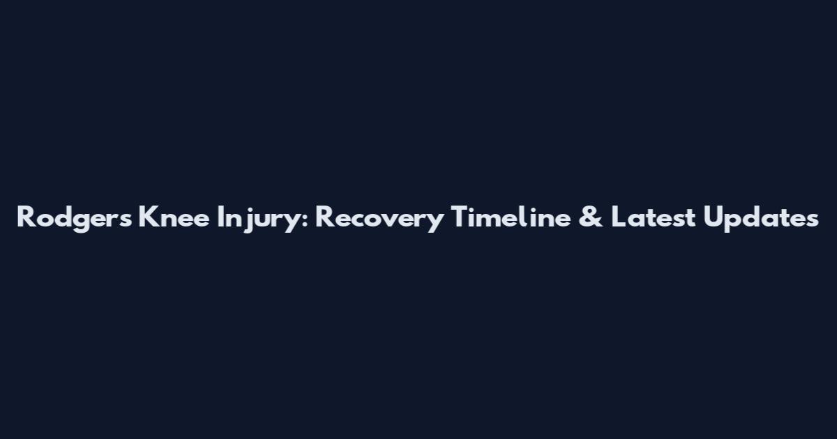 Rodgers Knee Injury: Recovery Timeline & Latest Updates