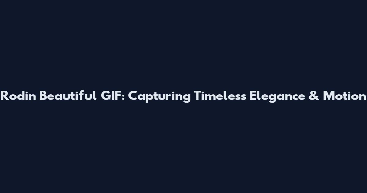 Rodin Beautiful GIF: Capturing Timeless Elegance & Motion