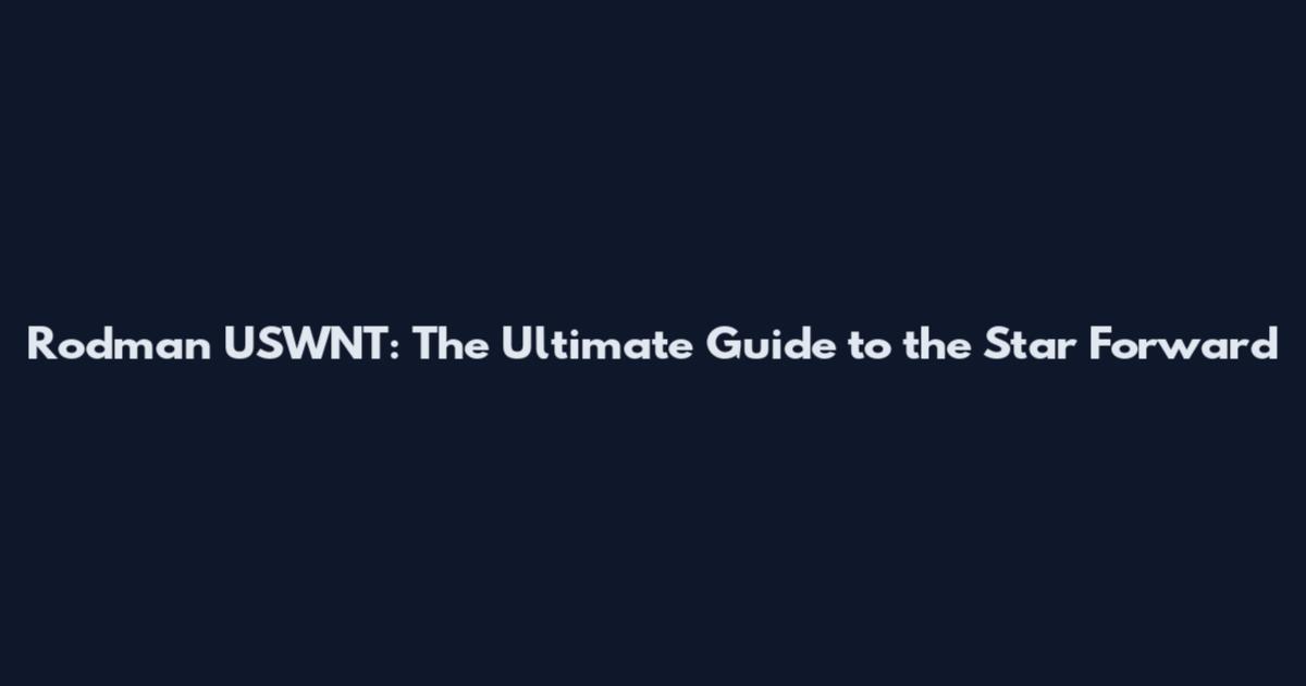 Rodman USWNT: The Ultimate Guide to the Star Forward