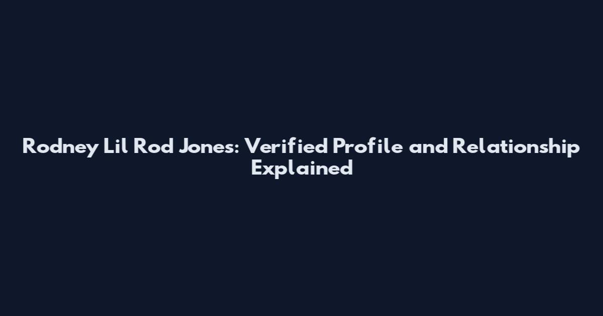 Rodney 'Lil Rod' Jones: Verified Profile and Relationship Explained