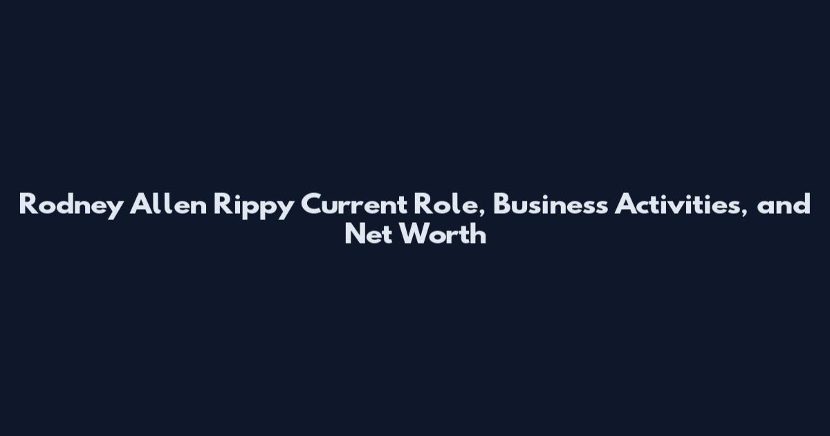 Rodney Allen Rippy Current Role, Business Activities, and Net Worth