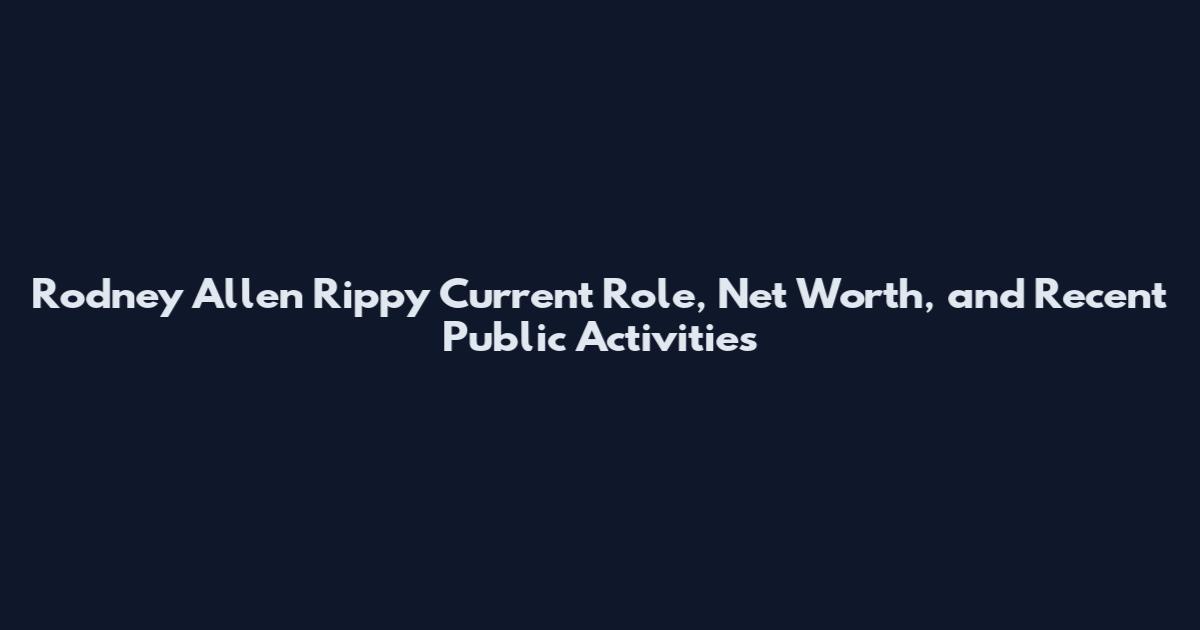 Rodney Allen Rippy Current Role, Net Worth, and Recent Public Activities