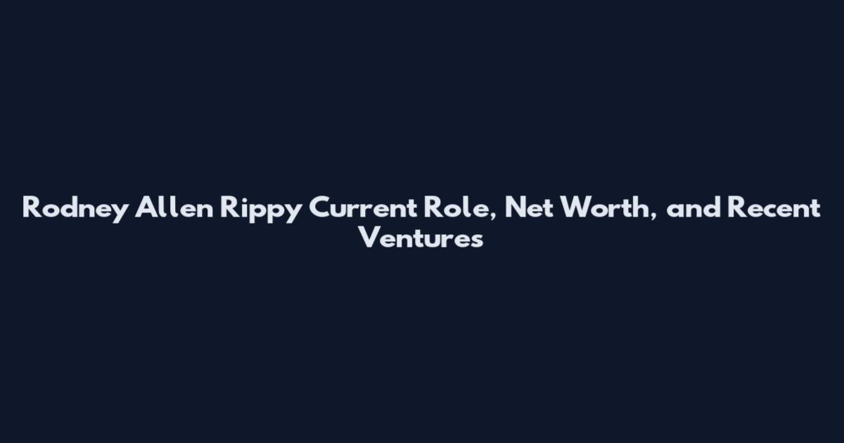 Rodney Allen Rippy Current Role, Net Worth, and Recent Ventures