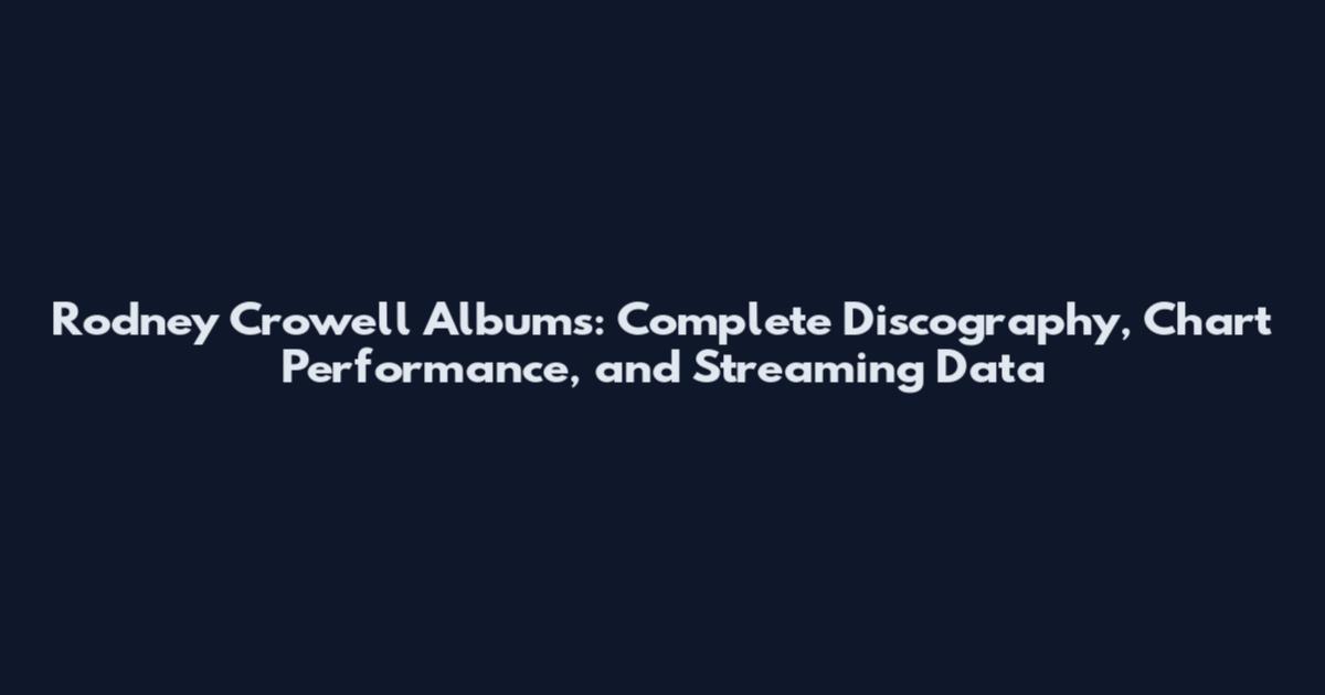 Rodney Crowell Albums: Complete Discography, Chart Performance, and Streaming Data
