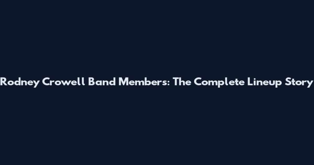 Rodney Crowell Band Members: The Complete Lineup Story