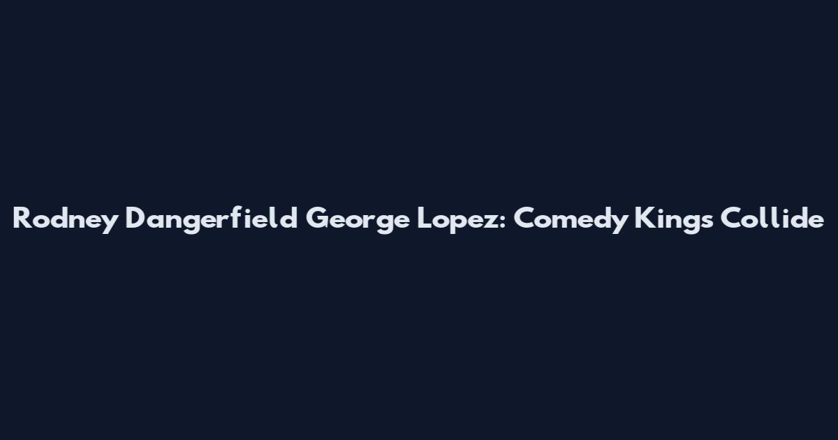 Rodney Dangerfield George Lopez: Comedy Kings Collide