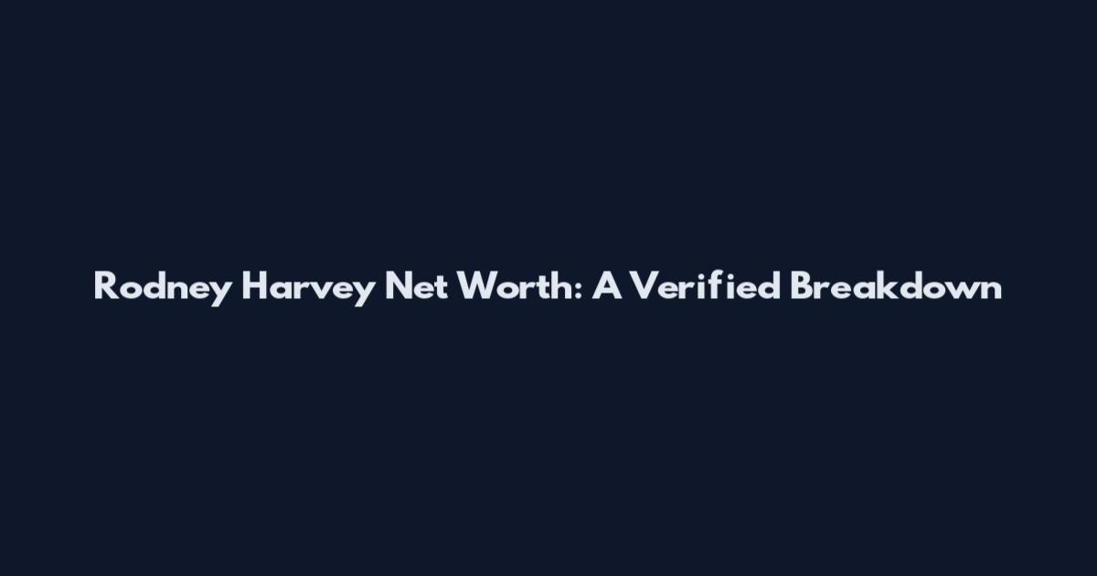 Rodney Harvey Net Worth: A Verified Breakdown