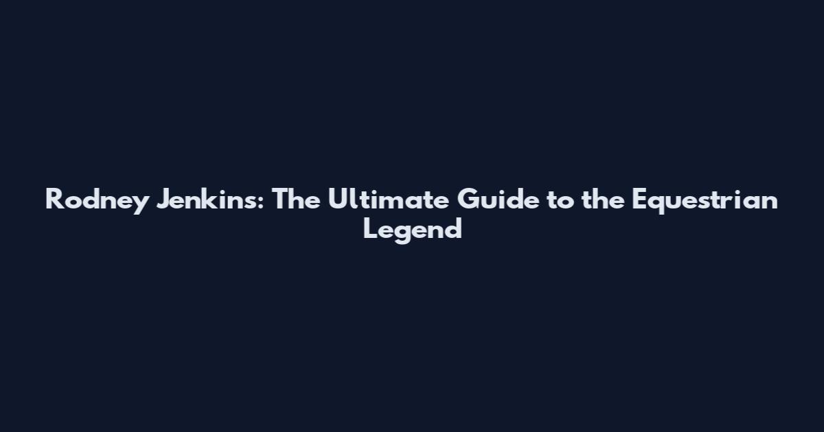 Rodney Jenkins: The Ultimate Guide to the Equestrian Legend