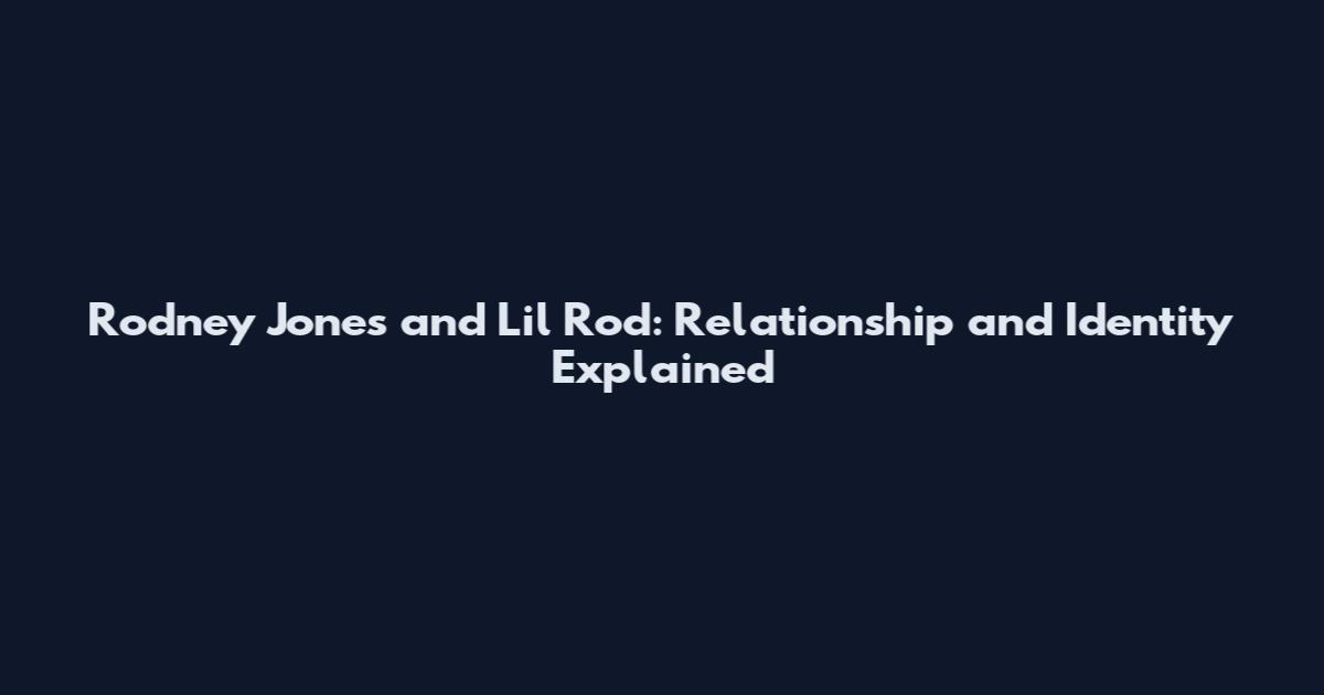 Rodney Jones and Lil Rod: Relationship and Identity Explained