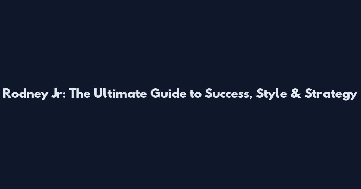Rodney Jr: The Ultimate Guide to Success, Style & Strategy