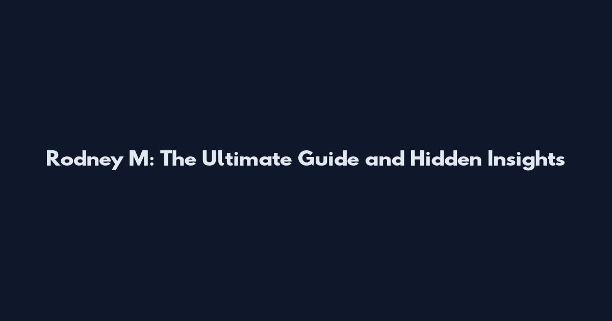 Rodney M: The Ultimate Guide and Hidden Insights