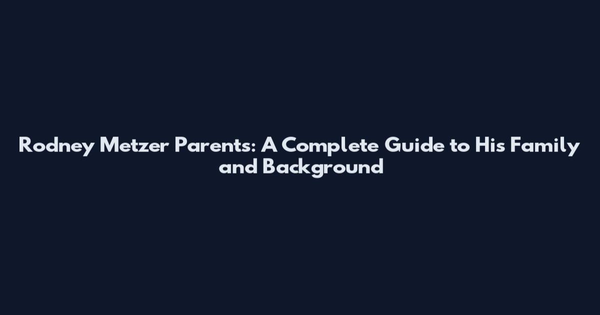 Rodney Metzer Parents: A Complete Guide to His Family and Background