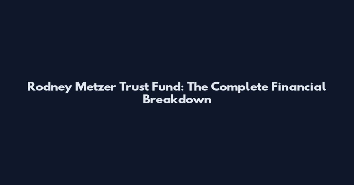 Rodney Metzer Trust Fund: The Complete Financial Breakdown