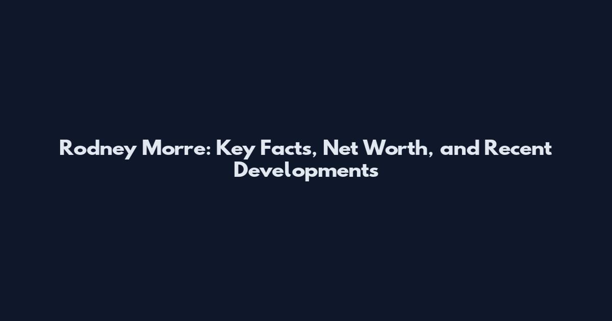 Rodney Morre: Key Facts, Net Worth, and Recent Developments