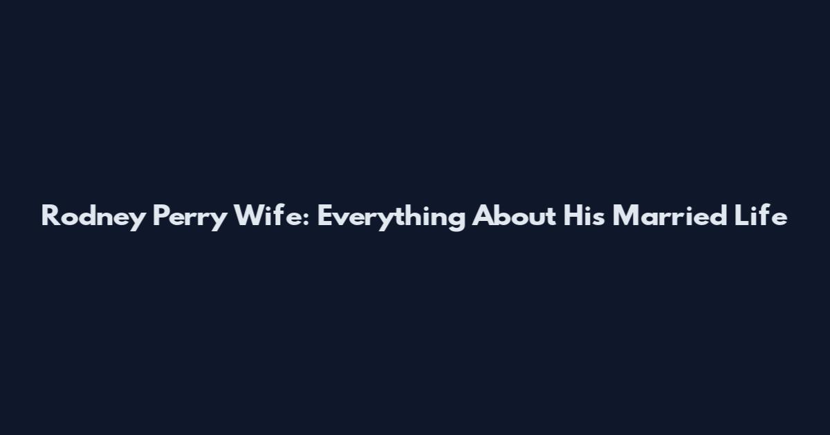 Rodney Perry Wife: Everything About His Married Life
