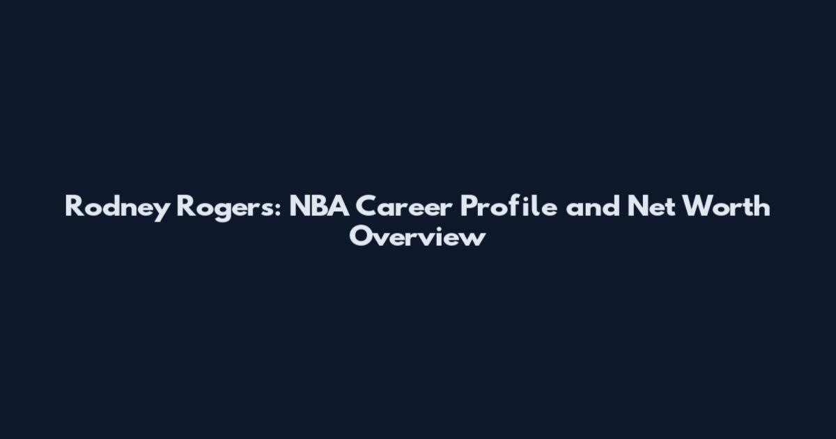 Rodney Rogers: NBA Career Profile and Net Worth Overview