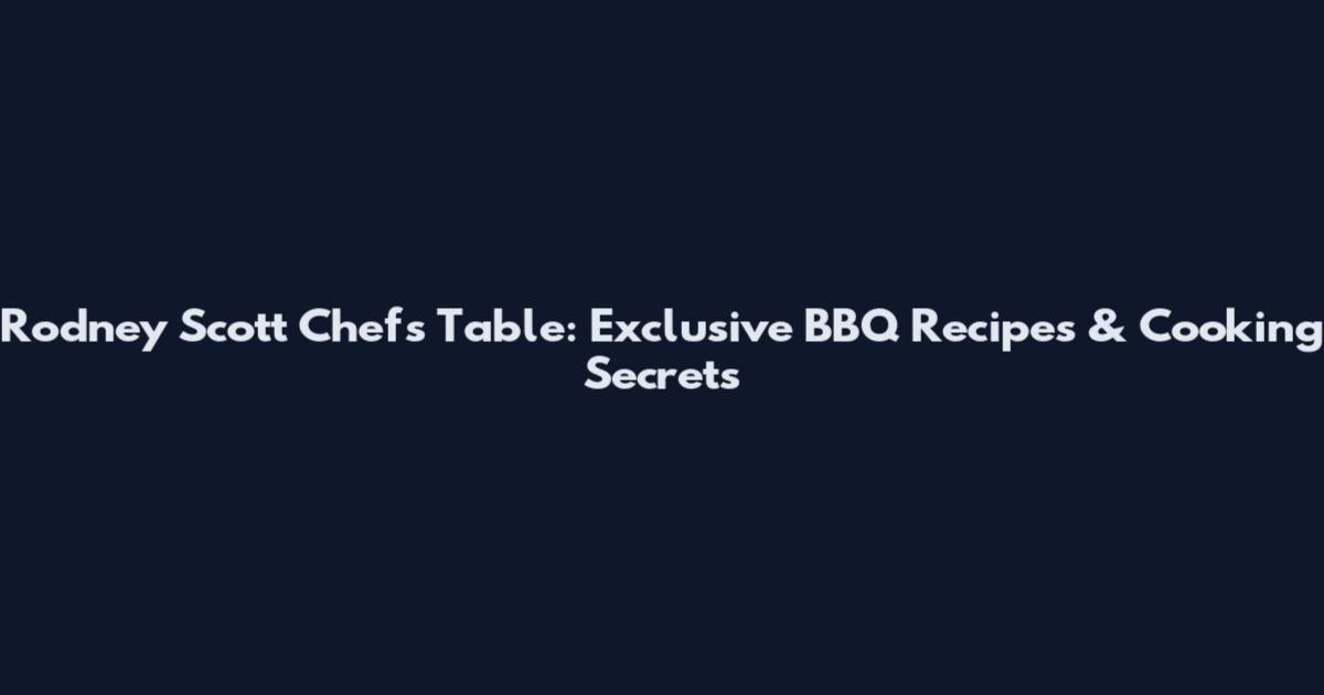 Rodney Scott Chef's Table: Exclusive BBQ Recipes & Cooking Secrets