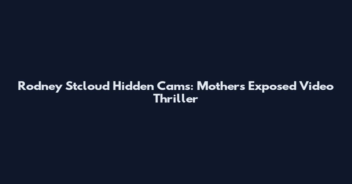 Rodney Stcloud Hidden Cams: Mothers Exposed Video Thriller