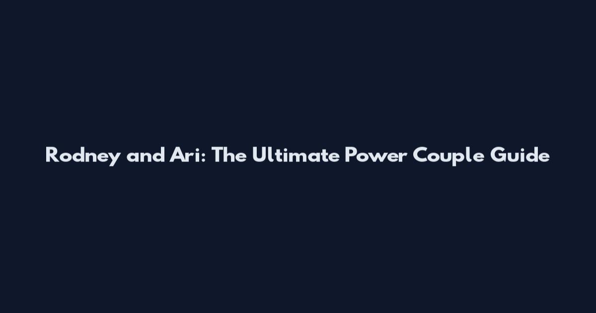 Rodney and Ari: The Ultimate Power Couple Guide