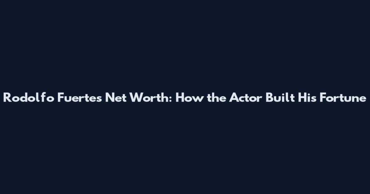 Rodolfo Fuertes Net Worth: How the Actor Built His Fortune