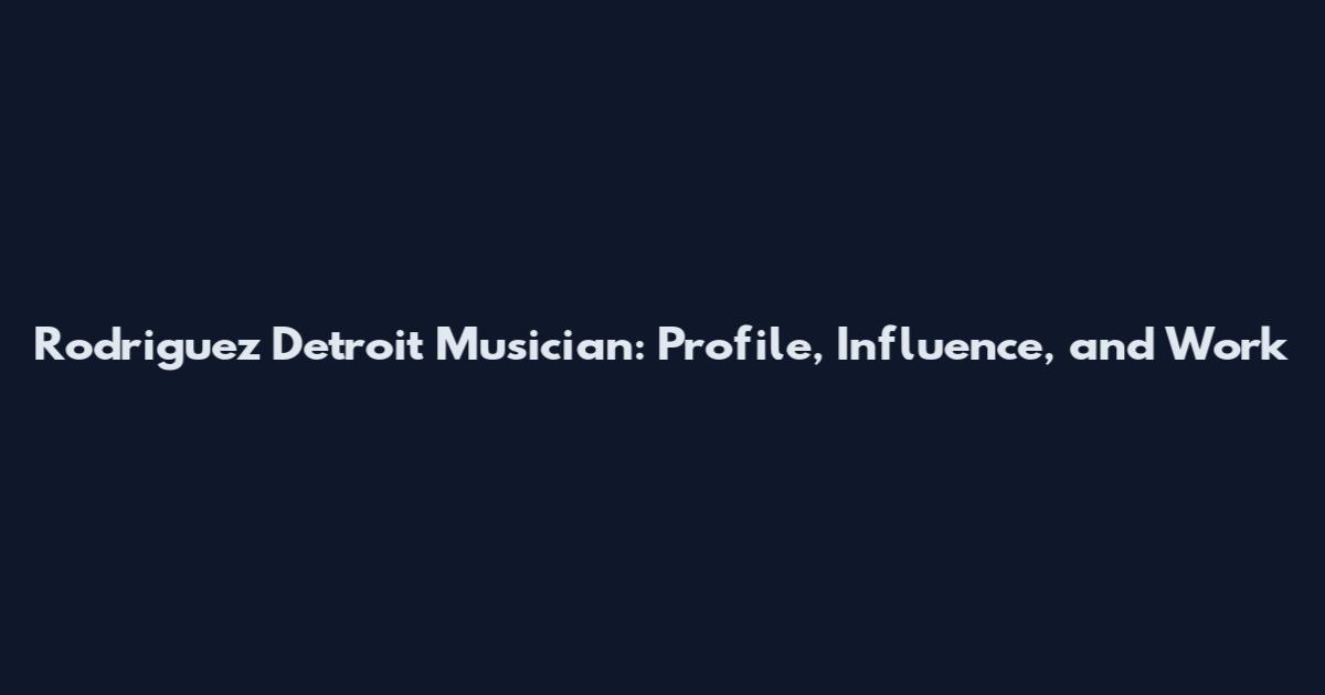 Rodriguez Detroit Musician: Profile, Influence, and Work