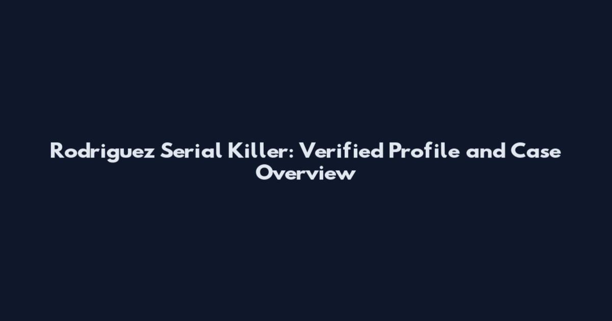 Rodriguez Serial Killer: Verified Profile and Case Overview