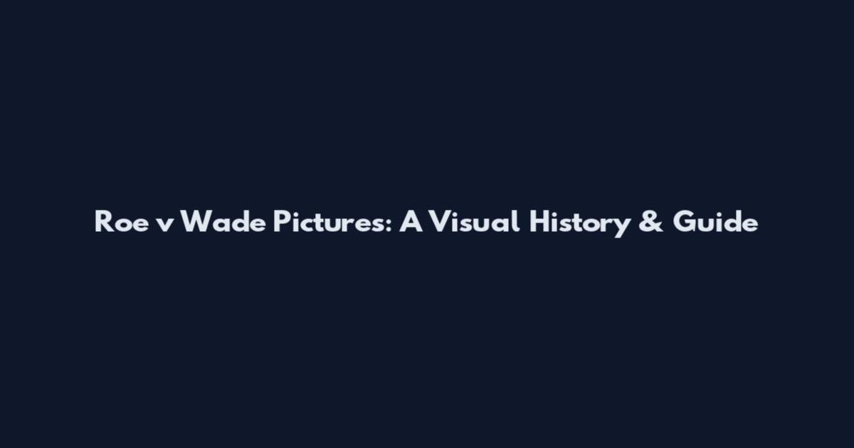 Roe v Wade Pictures: A Visual History & Guide