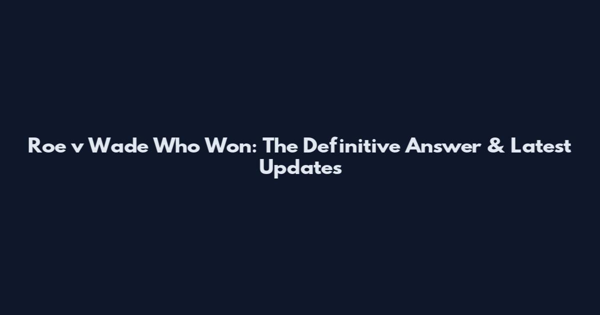 Roe v Wade Who Won: The Definitive Answer & Latest Updates