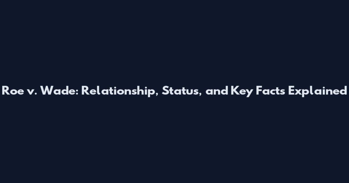 Roe v. Wade: Relationship, Status, and Key Facts Explained