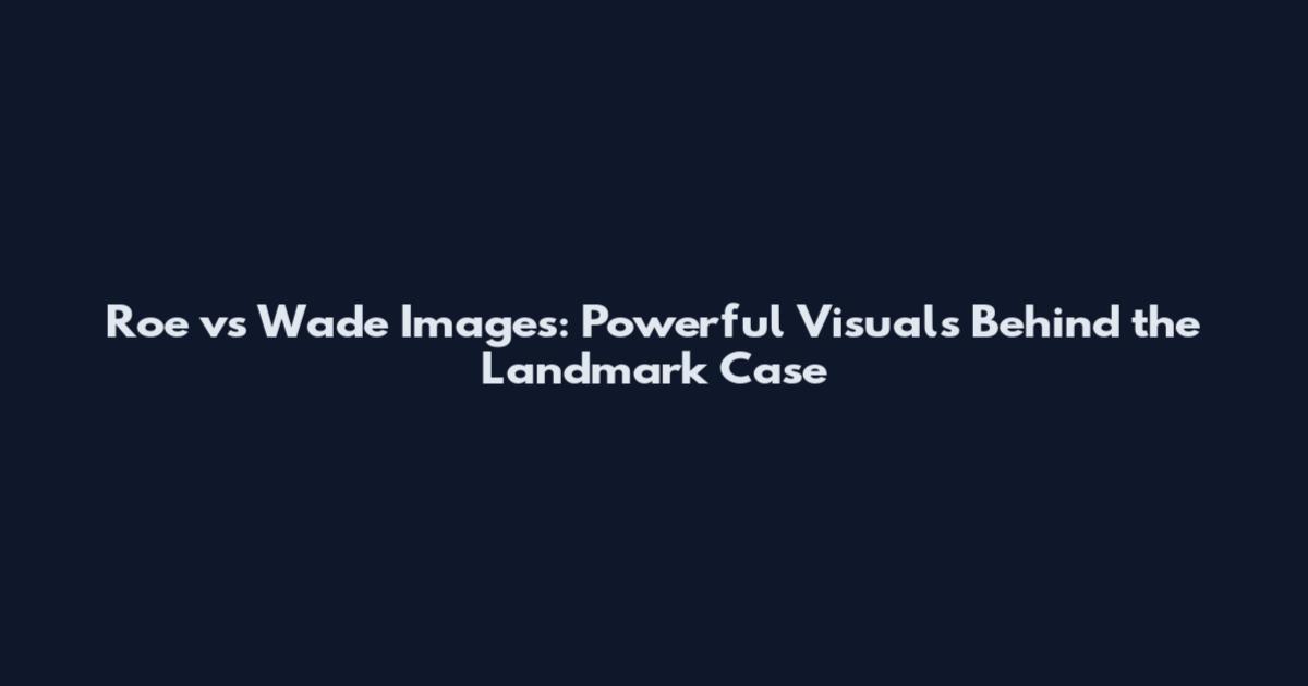 Roe vs Wade Images: Powerful Visuals Behind the Landmark Case